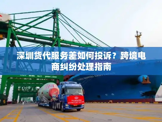 深圳货代服务差如何投诉？跨境电商纠纷处理指南