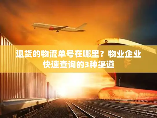 退货的物流单号在哪里？物业企业快速查询的3种渠道