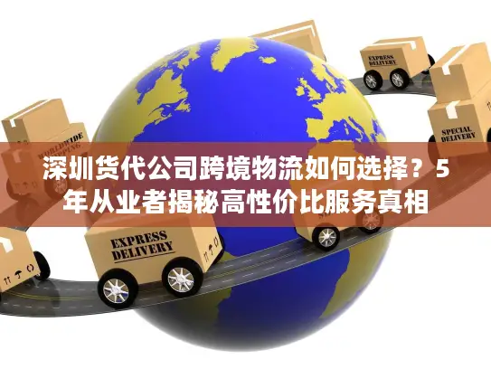 深圳货代公司跨境物流如何选择？5年从业者揭秘高性价比服务真相