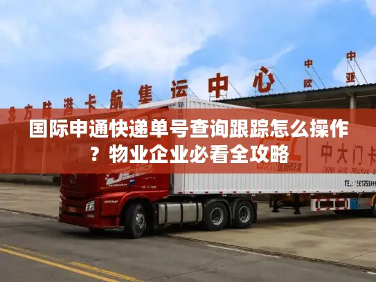 国际申通快递单号查询跟踪怎么操作？物业企业必看全攻略