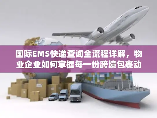 国际EMS快递查询全流程详解，物业企业如何掌握每一份跨境包裹动态？