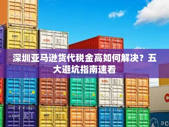 深圳亚马逊货代税金高如何解决？五大避坑指南速看