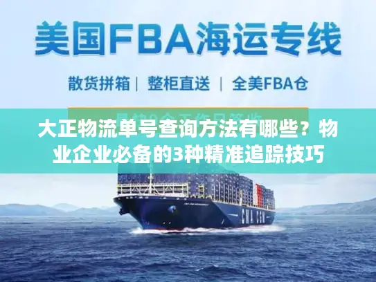 大正物流单号查询方法有哪些？物业企业必备的3种精准追踪技巧