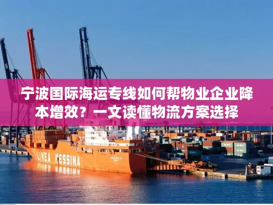 宁波国际海运专线如何帮物业企业降本增效？一文读懂物流方案选择