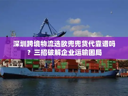 深圳跨境物流选欧兜兜货代靠谱吗？三招破解企业运输困局