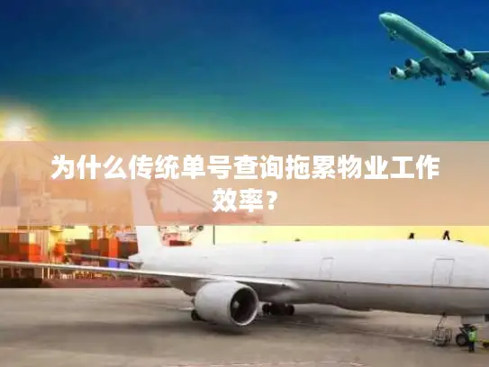 为什么传统单号查询拖累物业工作效率？
