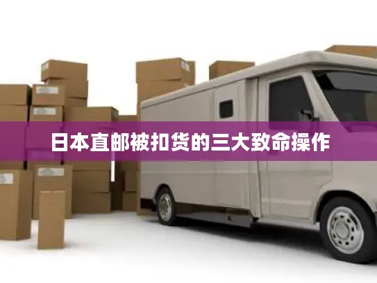 日本直邮被扣货的三大致命操作
