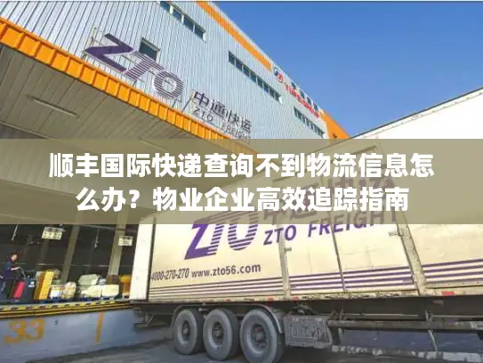 顺丰国际快递查询不到物流信息怎么办？物业企业高效追踪指南