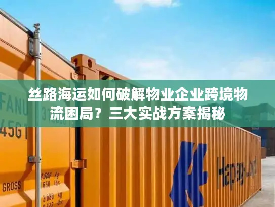 丝路海运如何破解物业企业跨境物流困局？三大实战方案揭秘