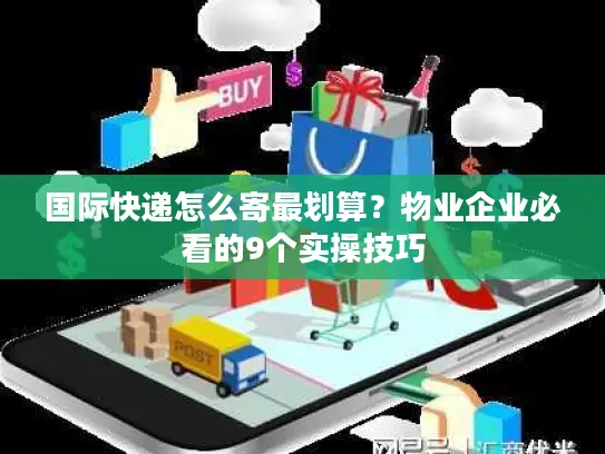 国际快递怎么寄最划算？物业企业必看的9个实操技巧