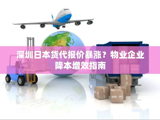 深圳日本货代报价暴涨？物业企业降本增效指南