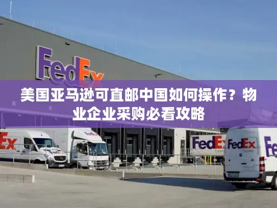 美国亚马逊可直邮中国如何操作？物业企业采购必看攻略