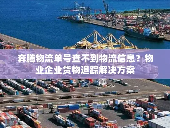 奔腾物流单号查不到物流信息？物业企业货物追踪解决方案