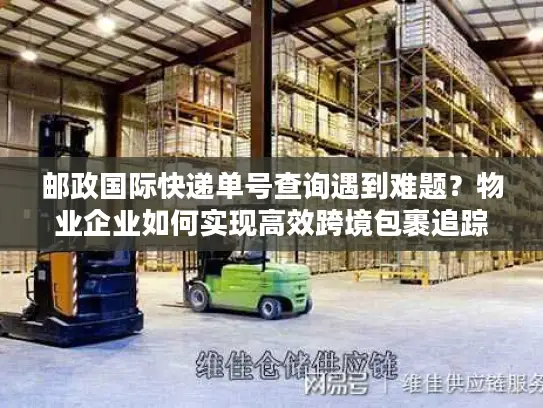 邮政国际快递单号查询遇到难题？物业企业如何实现高效跨境包裹追踪？