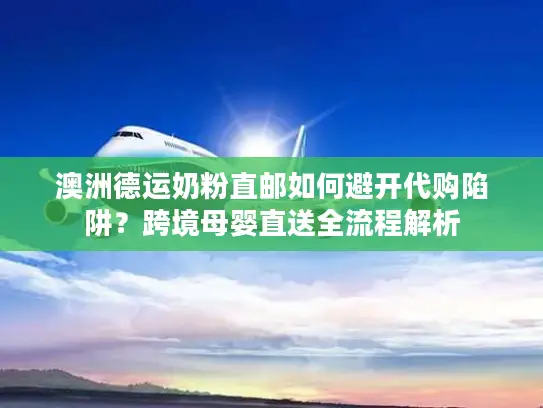 澳洲德运奶粉直邮如何避开代购陷阱？跨境母婴直送全流程解析