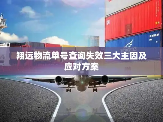 翔远物流单号查询失效三大主因及应对方案