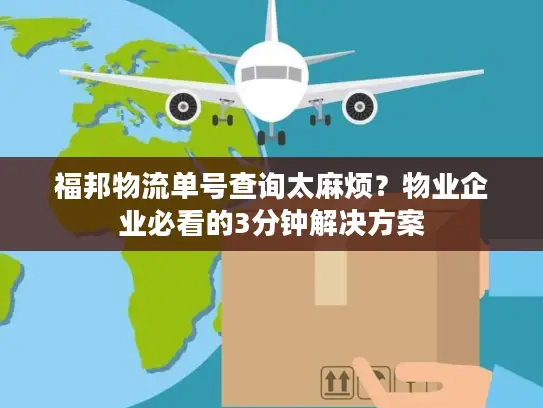 福邦物流单号查询太麻烦？物业企业必看的3分钟解决方案