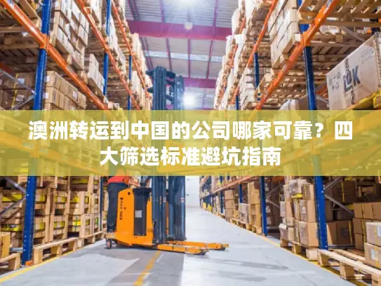 澳洲转运到中国的公司哪家可靠？四大筛选标准避坑指南