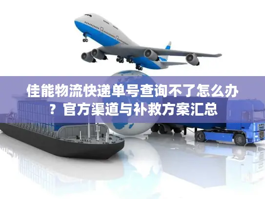 佳能物流快递单号查询不了怎么办？官方渠道与补救方案汇总