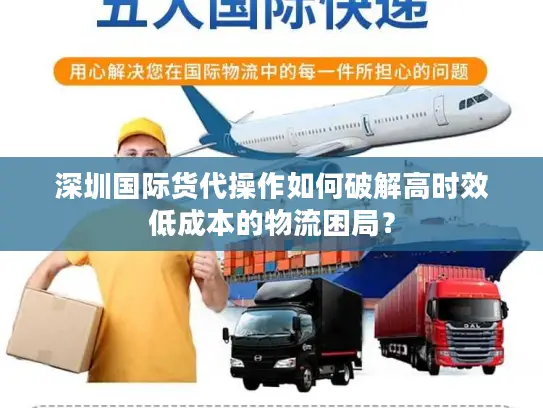 深圳国际货代操作如何破解高时效低成本的物流困局？