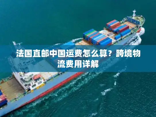 法国直邮中国运费怎么算？跨境物流费用详解