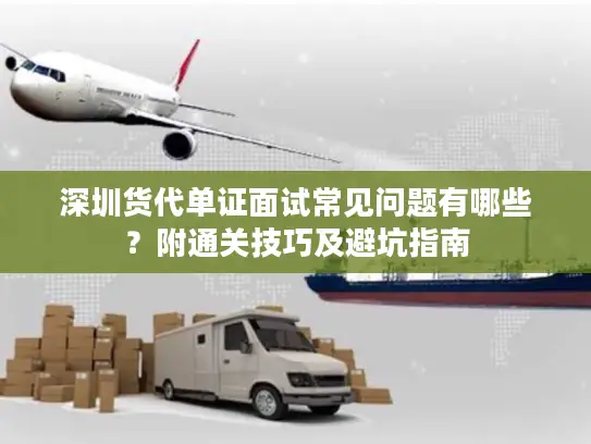深圳货代单证面试常见问题有哪些？附通关技巧及避坑指南