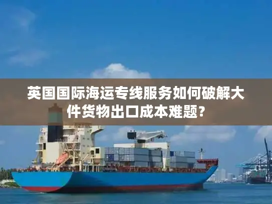 英国国际海运专线服务如何破解大件货物出口成本难题？