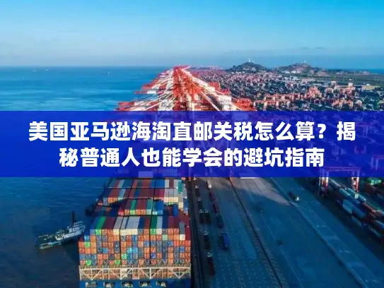 美国亚马逊海淘直邮关税怎么算？揭秘普通人也能学会的避坑指南