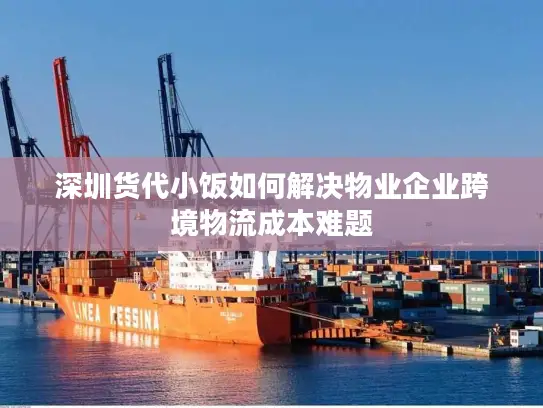 深圳货代小饭如何解决物业企业跨境物流成本难题