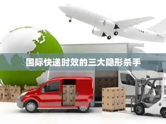国际快递时效的三大隐形杀手
