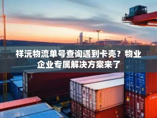 祥沅物流单号查询遇到卡壳？物业企业专属解决方案来了