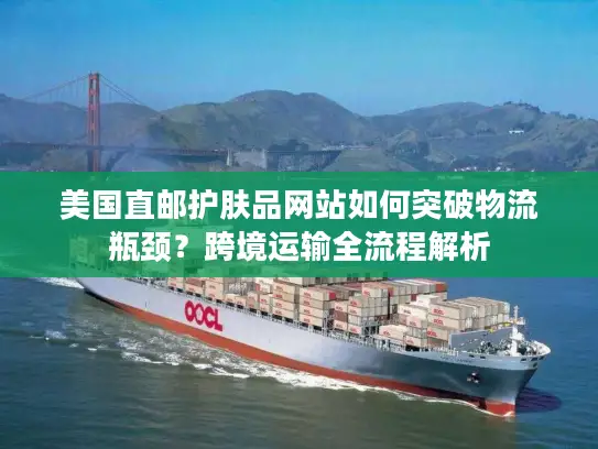 美国直邮护肤品网站如何突破物流瓶颈？跨境运输全流程解析