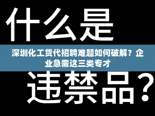 深圳化工货代招聘难题如何破解？企业急需这三类专才