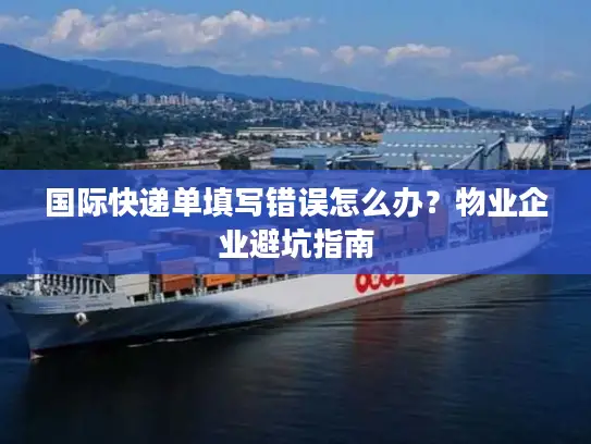 国际快递单填写错误怎么办？物业企业避坑指南