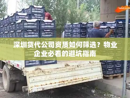 深圳货代公司资质如何筛选？物业企业必看的避坑指南