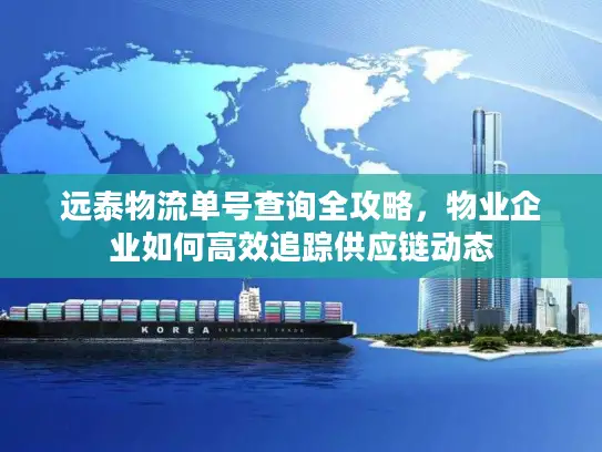 远泰物流单号查询全攻略，物业企业如何高效追踪供应链动态