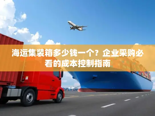 海运集装箱多少钱一个？企业采购必看的成本控制指南
