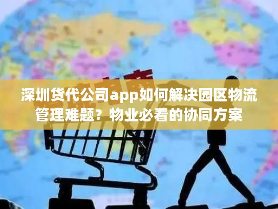 深圳货代公司app如何解决园区物流管理难题？物业必看的协同方案