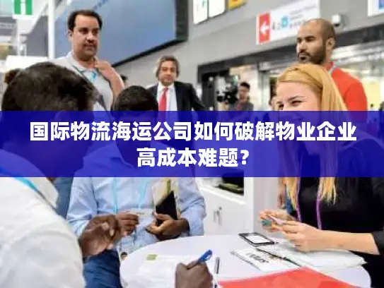 国际物流海运公司如何破解物业企业高成本难题？