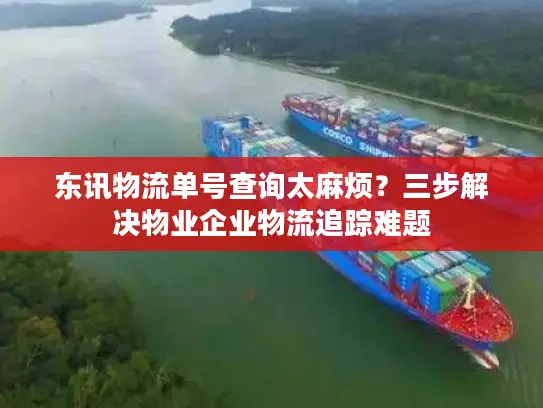 东讯物流单号查询太麻烦？三步解决物业企业物流追踪难题