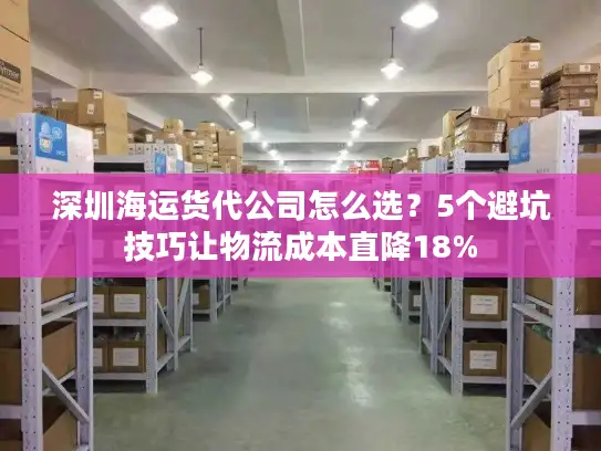 深圳海运货代公司怎么选？5个避坑技巧让物流成本直降18%