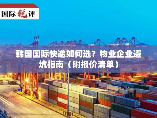 韩国国际快递如何选？物业企业避坑指南（附报价清单）