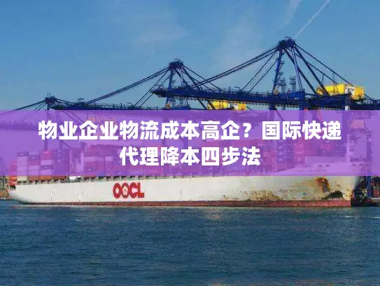 物业企业物流成本高企？国际快递代理降本四步法