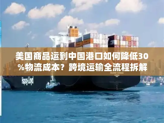 美国商品运到中国港口如何降低30%物流成本？跨境运输全流程拆解