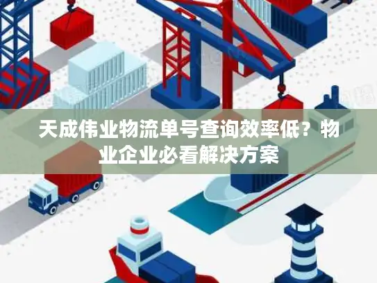 天成伟业物流单号查询效率低？物业企业必看解决方案