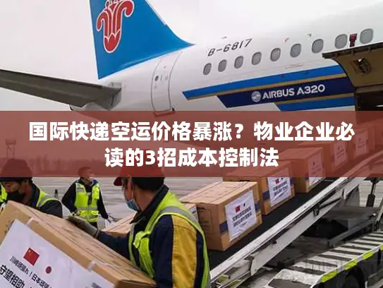 国际快递空运价格暴涨？物业企业必读的3招成本控制法