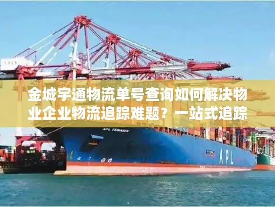 金城宇通物流单号查询如何解决物业企业物流追踪难题？一站式追踪方案解析