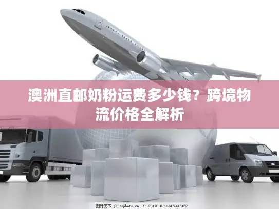 澳洲直邮奶粉运费多少钱？跨境物流价格全解析