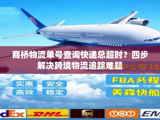 商桥物流单号查询快递总超时？四步解决跨境物流追踪难题