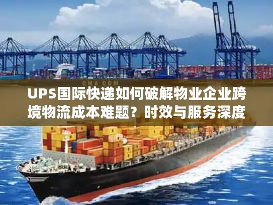 UPS国际快递如何破解物业企业跨境物流成本难题？时效与服务深度解析